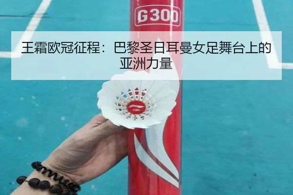 王霜欧冠征程：巴黎圣日耳曼女足舞台上的亚洲力量（s16）